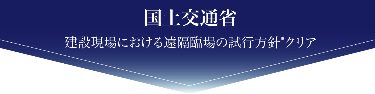 国土交通省
建設現場における遠隔臨場の試行方針※クリア
